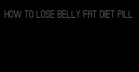 how to lose belly fat diet pill