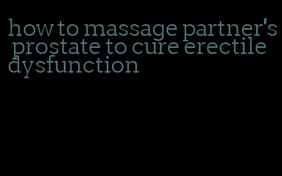 how to massage partner's prostate to cure erectile dysfunction