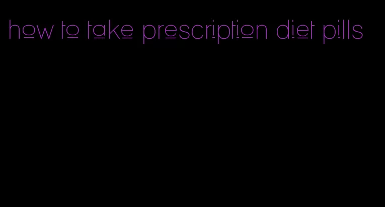 how to take prescription diet pills