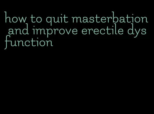 how to quit masterbation and improve erectile dysfunction
