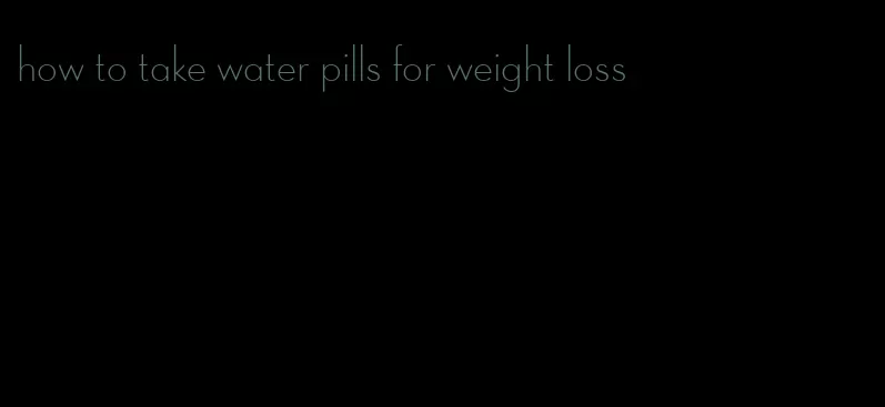 how to take water pills for weight loss