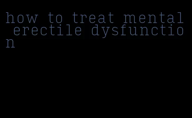 how to treat mental erectile dysfunction