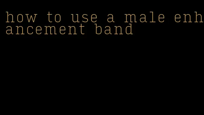 how to use a male enhancement band