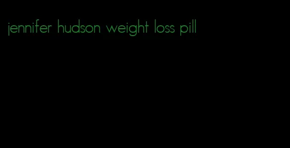 jennifer hudson weight loss pill