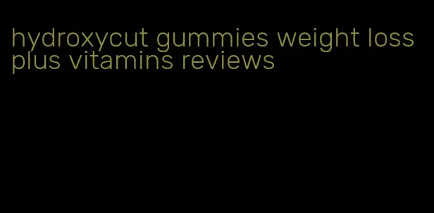 hydroxycut gummies weight loss plus vitamins reviews
