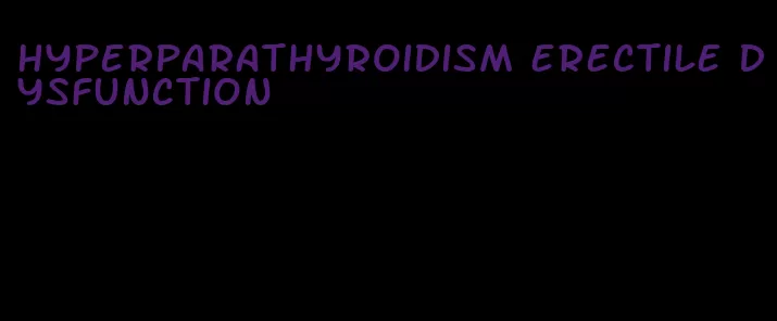 hyperparathyroidism erectile dysfunction