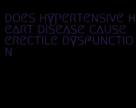 does hypertensive heart disease cause erectile dysfunction