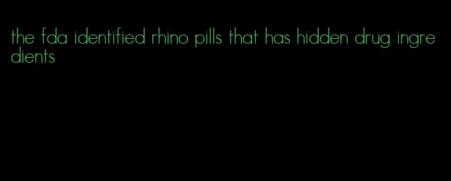 the fda identified rhino pills that has hidden drug ingredients