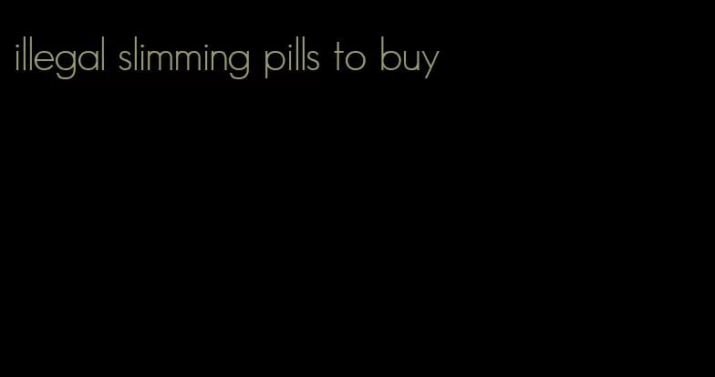illegal slimming pills to buy