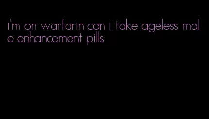 i'm on warfarin can i take ageless male enhancement pills