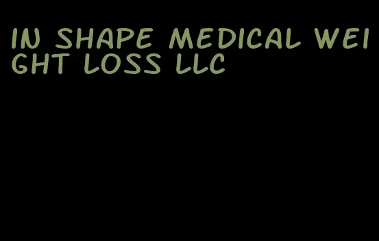 in shape medical weight loss llc