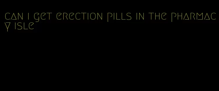 can i get erection pills in the pharmacy isle