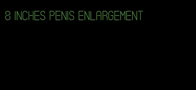 8 inches penis enlargement