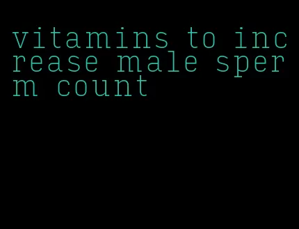 vitamins to increase male sperm count