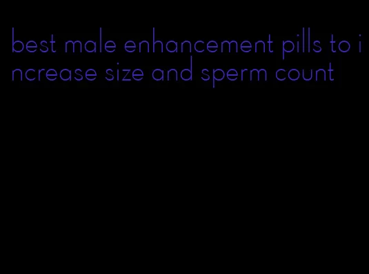 best male enhancement pills to increase size and sperm count