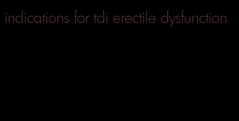 indications for tdi erectile dysfunction