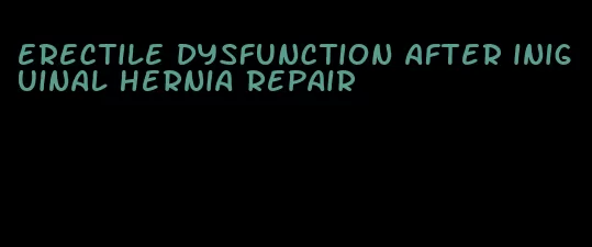 erectile dysfunction after iniguinal hernia repair