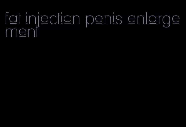 fat injection penis enlargement