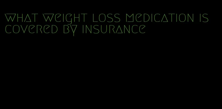 what weight loss medication is covered by insurance