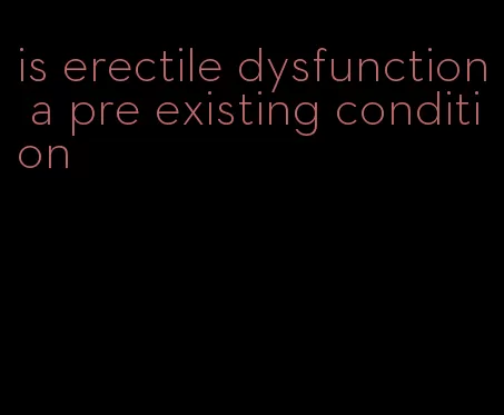 is erectile dysfunction a pre existing condition