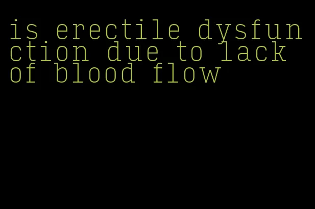 is erectile dysfunction due to lack of blood flow