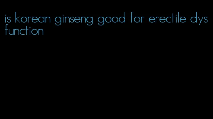 is korean ginseng good for erectile dysfunction