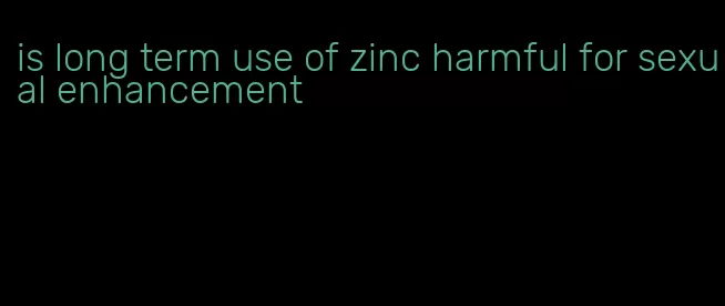 is long term use of zinc harmful for sexual enhancement
