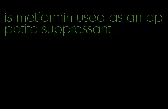 is metformin used as an appetite suppressant