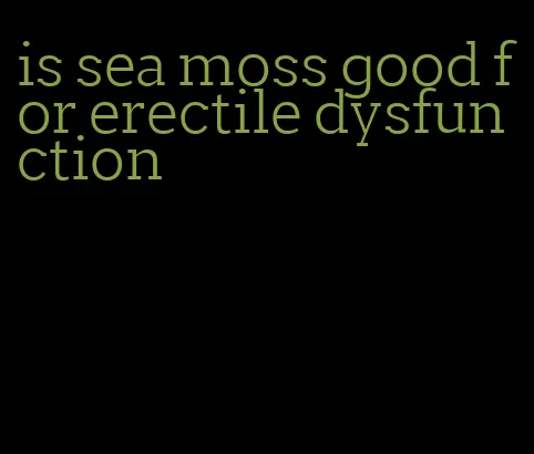 is sea moss good for erectile dysfunction