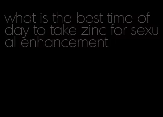 what is the best time of day to take zinc for sexual enhancement