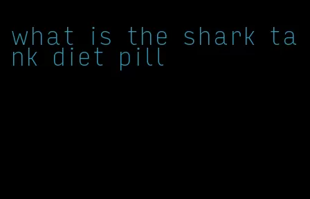what is the shark tank diet pill