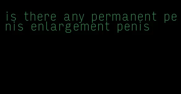 is there any permanent penis enlargement penis