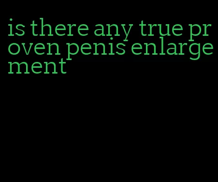 is there any true proven penis enlargement