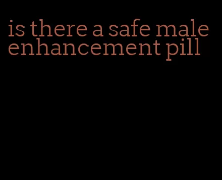 is there a safe male enhancement pill