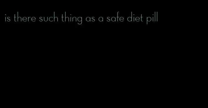 is there such thing as a safe diet pill