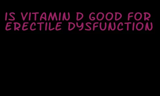 is vitamin d good for erectile dysfunction