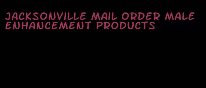 jacksonville mail order male enhancement products
