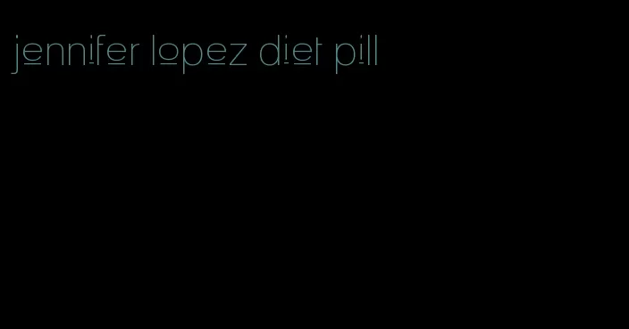 jennifer lopez diet pill
