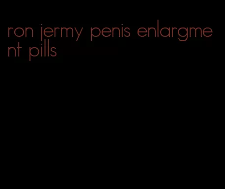 ron jermy penis enlargment pills