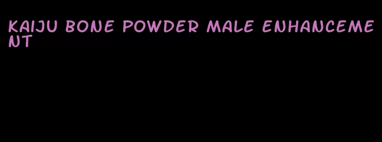 kaiju bone powder male enhancement