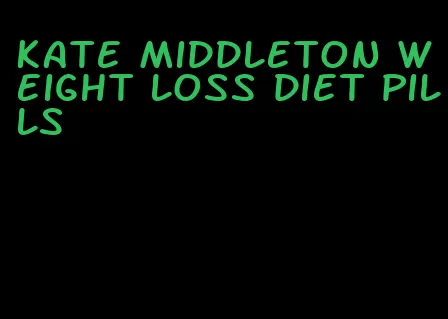 kate middleton weight loss diet pills
