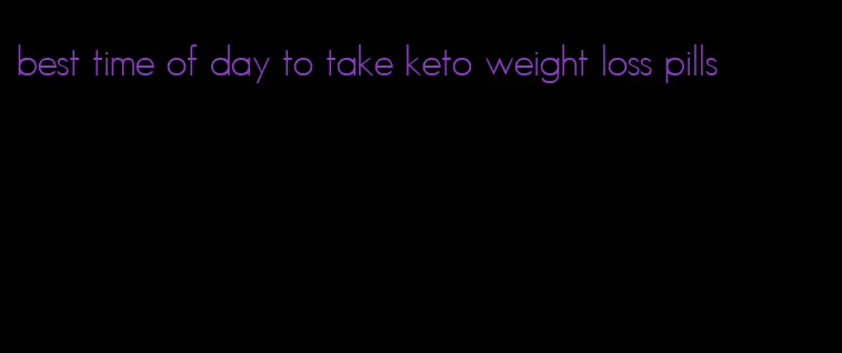 best time of day to take keto weight loss pills