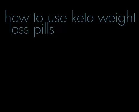 how to use keto weight loss pills