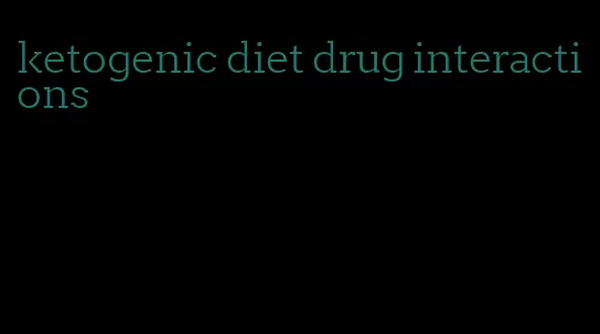 ketogenic diet drug interactions