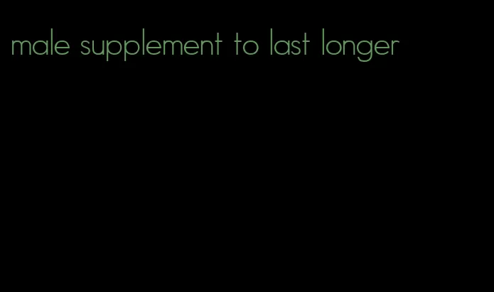 male supplement to last longer