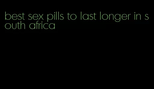 best sex pills to last longer in south africa