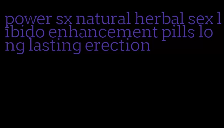 power sx natural herbal sex libido enhancement pills long lasting erection