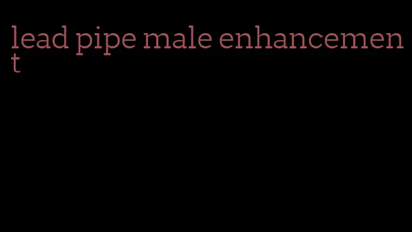 lead pipe male enhancement