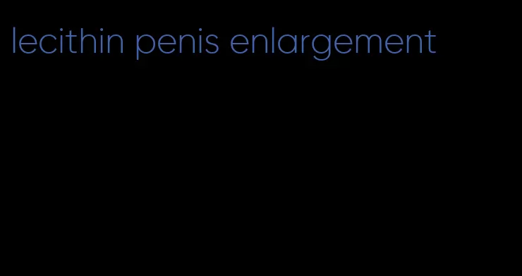 lecithin penis enlargement
