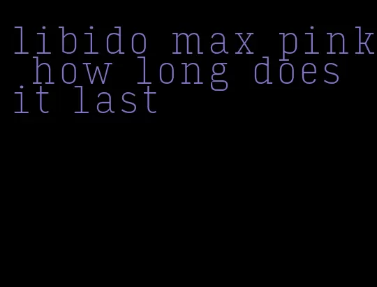 libido max pink how long does it last